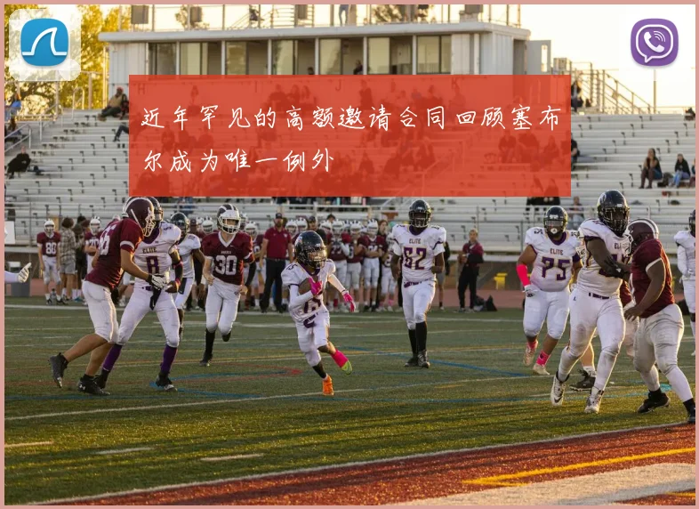 近年罕见的高额邀请合同回顾塞布尔成为唯一例外