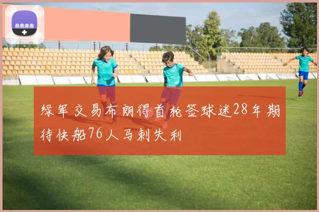 绿军交易布朗得首轮签球迷28年期待快船76人马刺失利
