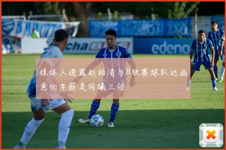 媒体人透露赵柏清与B联赛球队达成意向年薪是同曦三倍