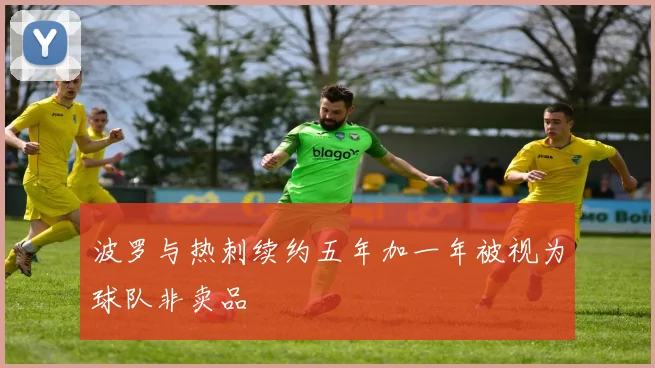 波罗与热刺续约五年加一年被视为球队非卖品