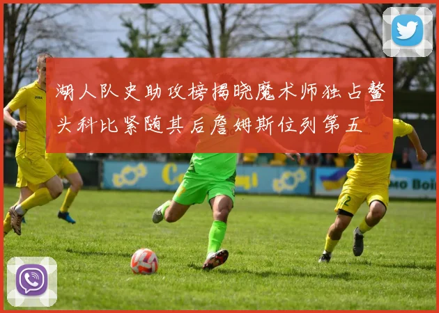 湖人队史助攻榜揭晓魔术师独占鳌头科比紧随其后詹姆斯位列第五