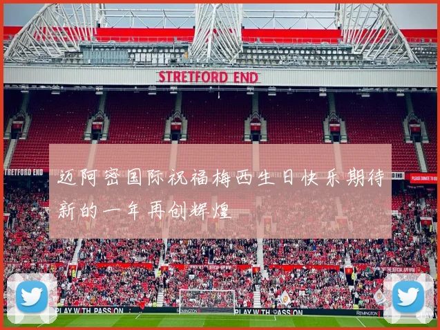 迈阿密国际祝福梅西生日快乐期待新的一年再创辉煌