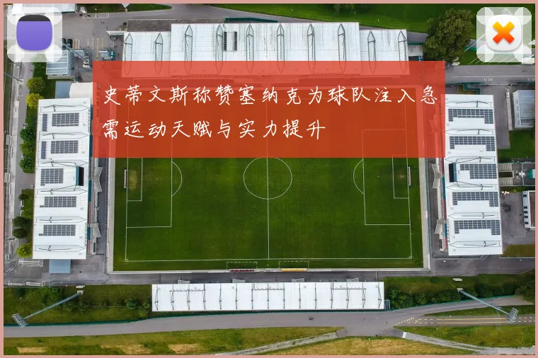 史蒂文斯称赞塞纳克为球队注入急需运动天赋与实力提升