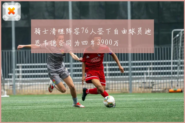 骑士清理阵容76人签下自由球员迪恩韦德合同为四年3900万