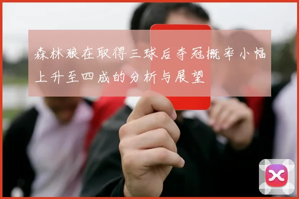 森林狼在取得三球后夺冠概率小幅上升至四成的分析与展望