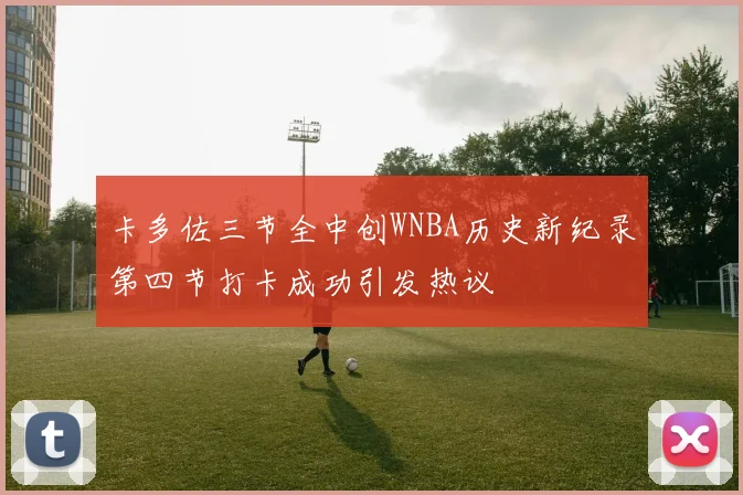 卡多佐三节全中创WNBA历史新纪录第四节打卡成功引发热议