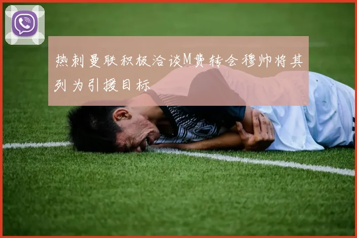 热刺曼联积极洽谈M费转会穆帅将其列为引援目标