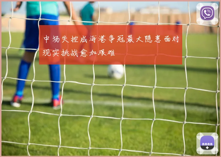 中场失控成海港争冠最大隐患面对现实挑战愈加艰难