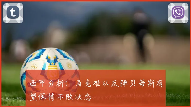 西甲分析：马竞难以反弹贝蒂斯有望保持不败状态