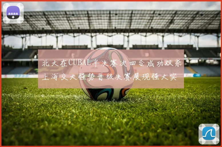 北大在CUBAL半决赛次回合成功双杀上海交大强势晋级决赛展现强大实力