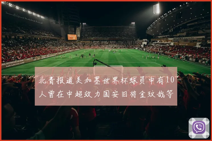 北青报道美加墨世界杯球员中有10人曾在中超效力国安旧将金玟哉等三人入选