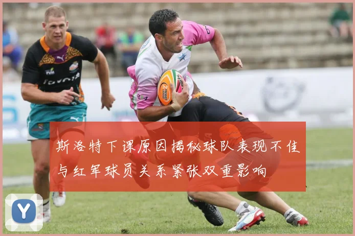 斯洛特下课原因揭秘球队表现不佳与红军球员关系紧张双重影响